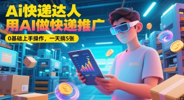 Ai快递达人,用AI做快递推广,0基础上手操作,一天搞5张-富宝云网创